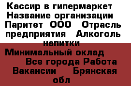 Кассир в гипермаркет › Название организации ­ Паритет, ООО › Отрасль предприятия ­ Алкоголь, напитки › Минимальный оклад ­ 26 500 - Все города Работа » Вакансии   . Брянская обл.